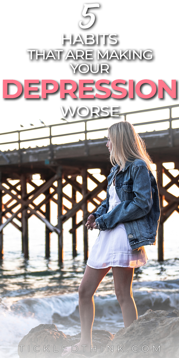 5-habits-that-are-making-your-depression-worse-tickled-think