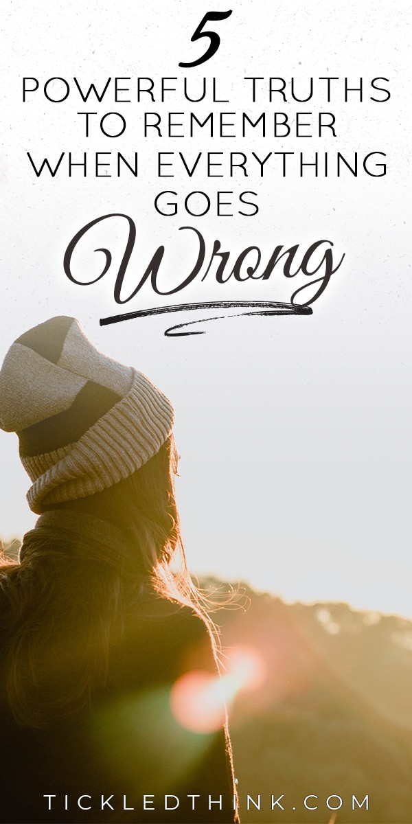 5 Powerful Truths To Remember When Everything Goes Wrong Tickled Think