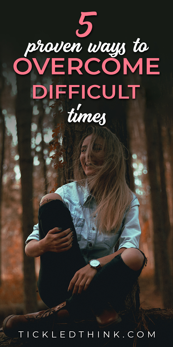 5 Proven Ways To Overcome Difficult Times - Tickled Think