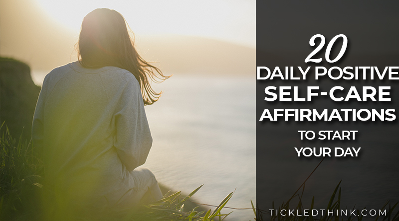 20 Daily Positive Self-Care Affirmations to Start your day - Tickled Think